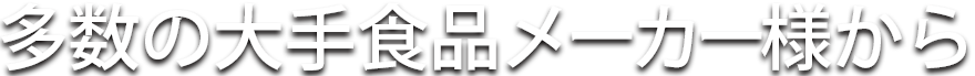 多数の大手食品メーカー様から